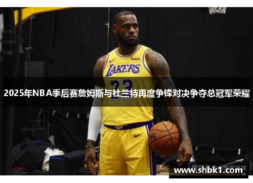 2025年NBA季后赛詹姆斯与杜兰特再度争锋对决争夺总冠军荣耀