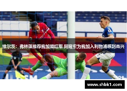维尔茨：弗林蓬推荐我加盟红军 阿隆索为我加入利物浦感到高兴