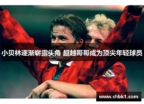 小贝林逐渐崭露头角 超越哥哥成为顶尖年轻球员